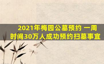 2021年梅园公墓预约 一周时间30万人成功预约扫墓事宜